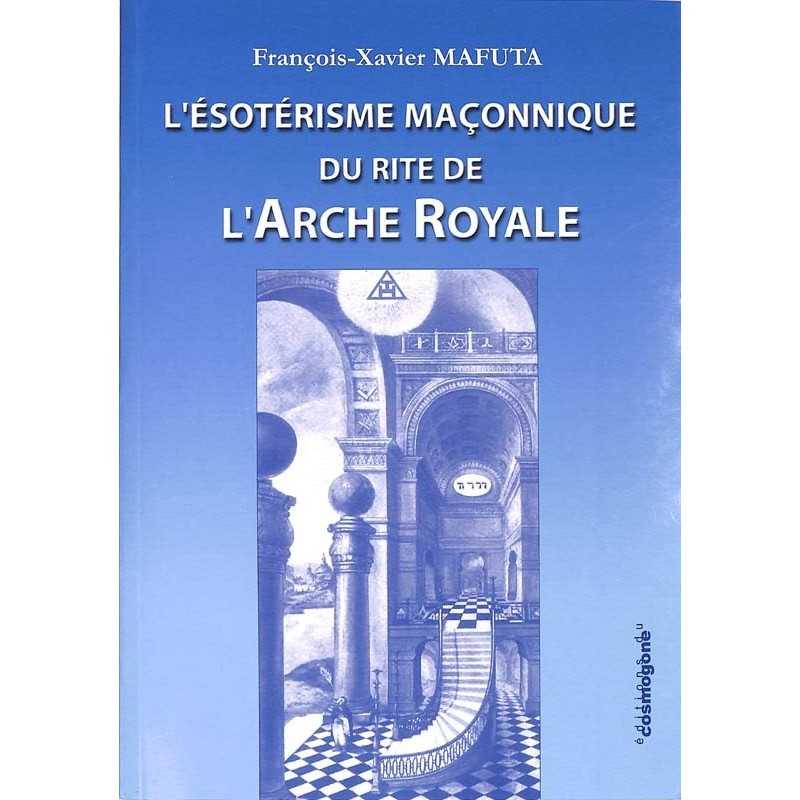 ABAO Franc-Maçonnerie Mafuta (François-Xavier) - L'Esoterisme maçonnique du Rite de l'Arche Royale.